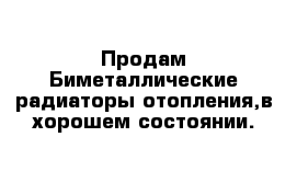 Продам Биметаллические радиаторы отопления,в хорошем состоянии.